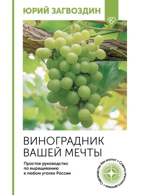 Виноградник вашей мечты. Простое руководство по выращиванию в любом уголке России- купить в магазине Кассандра, фото, 9785171645892, 