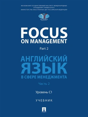Focus on Management. Part 2. Английский язык в сфере менеджмента. Уч. В 2 ч. Ч.2: Уровень C1.-М.:Блок-Принт,2026. — фото, ISBN 9785605487487