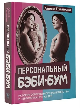 Персональный бэби-бум. История современного материнства и пересмотра ценностей - купить в магазине Кассандра, фото, 9785171729677, 