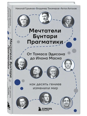 Мечтатели. Бунтари. Прагматики. От Томаса Эдисона до Илона Маска: как десять гениев изменили мир- купить в магазине Кассандра, фото, 9785042233913, 